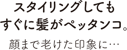 スタイリングしてもすぐに髪がペッタンコ。顔まで老けた印象に…