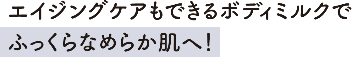 エイジングケアもできるボディミルクでふっくらなめらか肌へ!