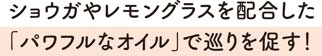 ショウガやレモングラスを配合した「パワフルなオイル」で巡りを促す!