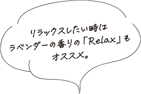 リラックスしたい時はラベンダーの香りの「Rerax」もオススメ。