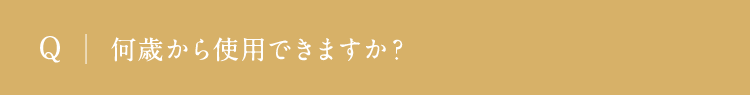 何歳から使用できますか？