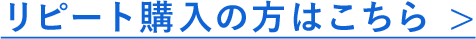 リピート購入の方はこちら >