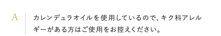 カレンデュラオイルを使用しているので、キク科アレルギーがある方はご使用をお控えください。