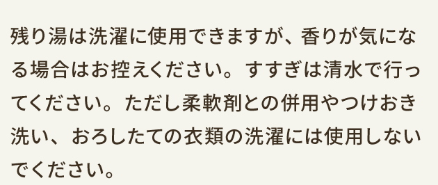 残り湯は洗濯に使用できますが、香りが気になる場合はお控えください。