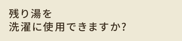 残り湯を洗濯に使用できますか？