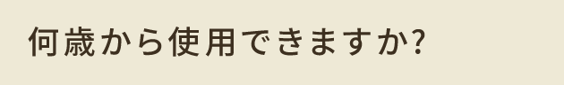 何歳から使用できますか？