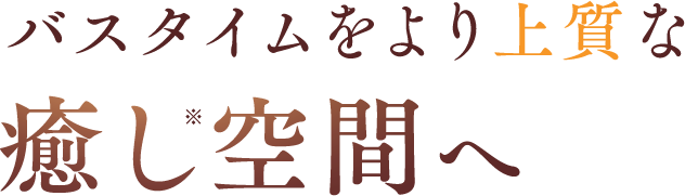 バスタイムをより上質な癒し空間へ