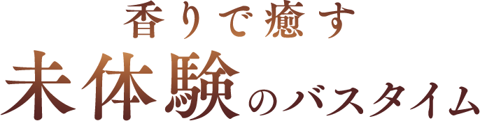 香りで癒す未体験のバスタイム