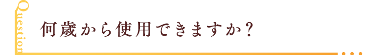 何歳から使用できますか？