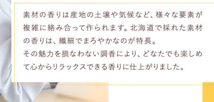 素材の香りは産地の土壌や気候など、様々な要素が複雑に絡み合って作られます。