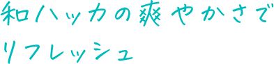 和ハッカの爽やかさでリフレッシュ