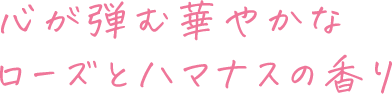 心が弾む華やかなローズとハマナスの香り