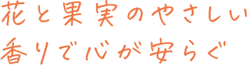花と果実のやさしい香りで心が安らぐ
