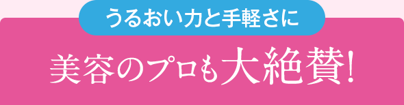 うるおい力と手軽さに 美容のプロも大絶賛!