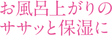 お風呂上がりのササッと保湿に