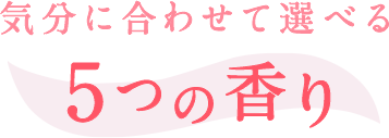 気分に合わせて選べる5つの香り
