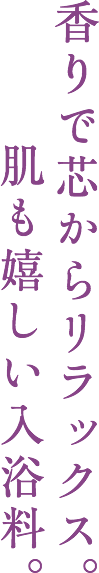 香りで芯からリラックス。肌も嬉しい入浴料。