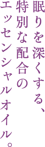 眠りを深くする、特別な配合のエッセンシャルオイル。