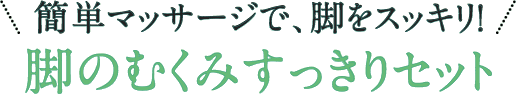 簡単マッサージで、脚をスッキリ！脚のむくみすっきりセット