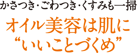 かさつき・ごわつき・くすみも一掃オイル美容は肌に“いいことづくめ”