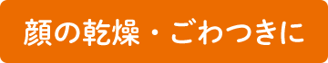 顔の乾燥・ごわつきに