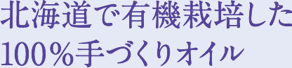 北海道で有機栽培した100%手づくりオイル