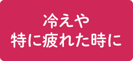 冷えや特に疲れた時に