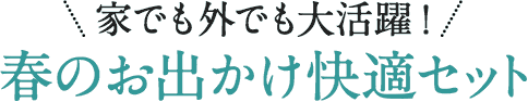 家でも外でも大活躍！春のお出かけ快適セット