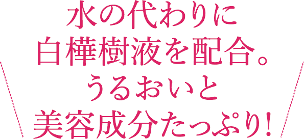 水の代わりに白樺樹液を配合。うるおいと美容成分たっぷり!