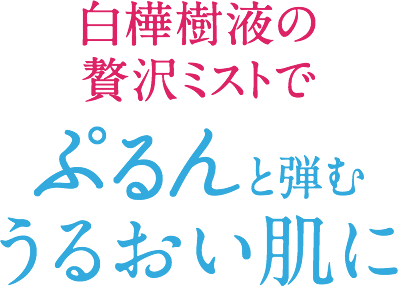 白樺樹液の贅沢ミストでぷるんと弾むうるおい肌に