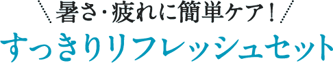 暑さ・疲れに簡単ケア！すっきりリフレッシュセット
