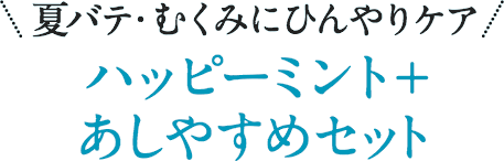 夏バテ・むくみにひんやりケアハッピーミント+あしやすめセット