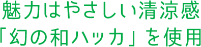魅力はやさしい清涼感「幻の和ハッカ」を使用