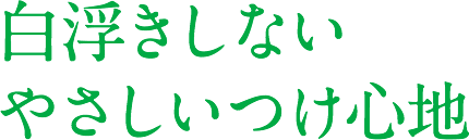白浮きしないやさしいつけ心地