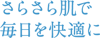 さらさら肌で毎日を快適に