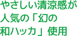 やさしい清涼感が人気の「幻の和ハッカ」使用