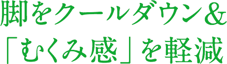 脚をクールダウン&「むくみ感」を軽減