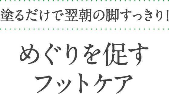 塗るだけで翌朝の脚すっきり！めぐりを促すフットケア