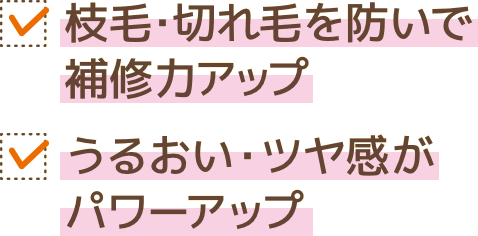 枝毛・切れ毛を防いで補修力アップ　うるおい・ツヤ感がパワーアップ