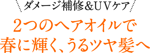 ダメージ補修&UVケア 2つのヘアオイルで春に輝く、うるツヤ髪へ