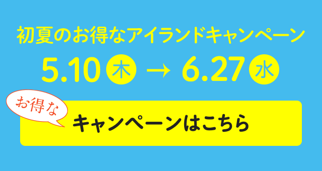 初夏のお得なアイランドキャンペーン