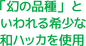 「幻の品種」といわれる希少な和ハッカを使用