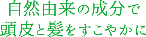 自然由来の成分で頭皮と髪をすこやかに