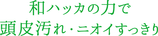 和ハッカの力で頭皮汚れ・ニオイすっきり