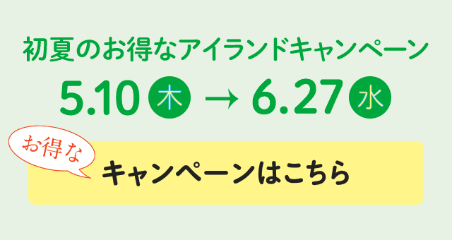 初夏のお得なアイランドキャンペーン