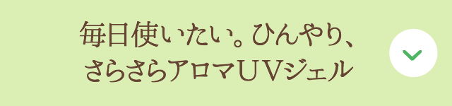 毎日使いたい。ひんやり、さらさらアロマＵＶジェル