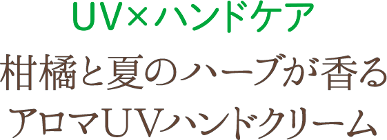 UV×ハンドケア 柑橘と夏のハーブが香るアロマＵＶハンドクリーム