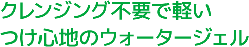 クレンジング不要で軽いつけ心地のウォータージェル