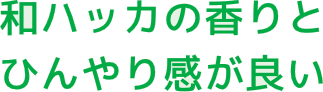 和ハッカの香りとひんやり感が良い