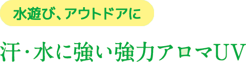 水遊び、アウトドアに汗・水に強い強力アロマUV